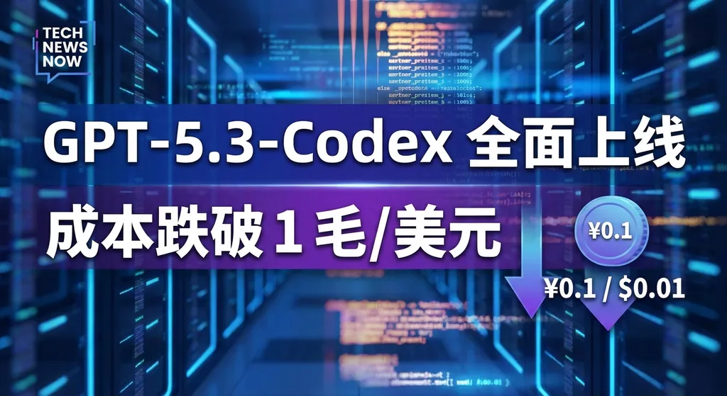GPT-5.3-Codex 全面上线:成本跌破 1 毛/美元