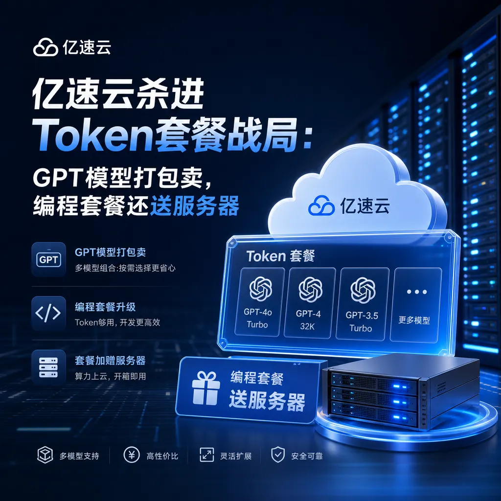 亿速云杀进Token套餐战局:GPT模型打包卖,编程套餐还送服务器